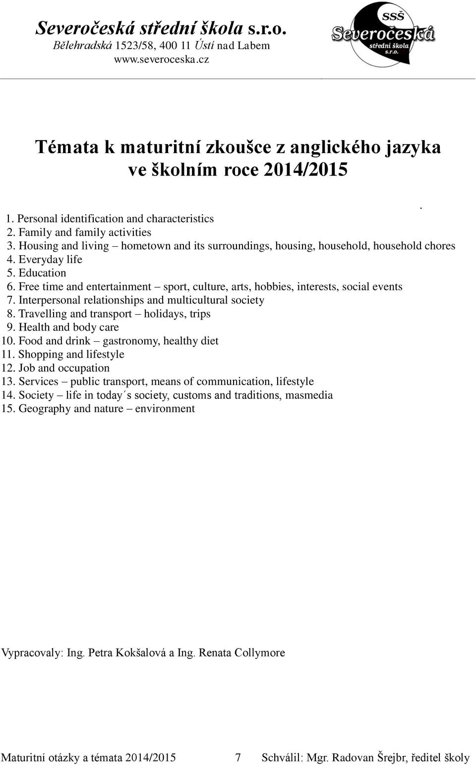 Free time and entertainment sport, culture, arts, hobbies, interests, social events 7. Interpersonal relationships and multicultural society 8. Travelling and transport holidays, trips 9.