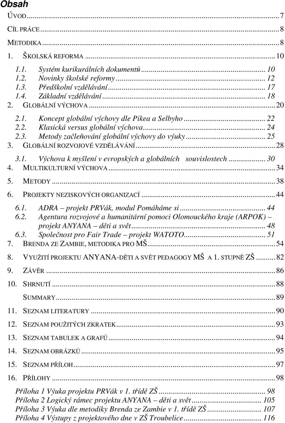 Metody začleňování globální výchovy do výuky... 25 3. GLOBÁLNÍ ROZVOJOVÉ VZDĚLÁVÁNÍ...28 3.1. Výchova k myšlení v evropských a globálních souvislostech... 30 4. MULTIKULTURNÍ VÝCHOVA...34 5. METODY.