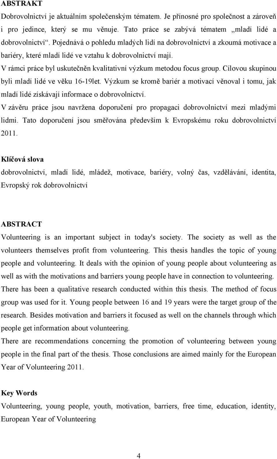 Cílovou skupinou byli mladí lidé ve věku 16-19let. Výzkum se kromě bariér a motivací věnoval i tomu, jak mladí lidé získávají informace o dobrovolnictví.