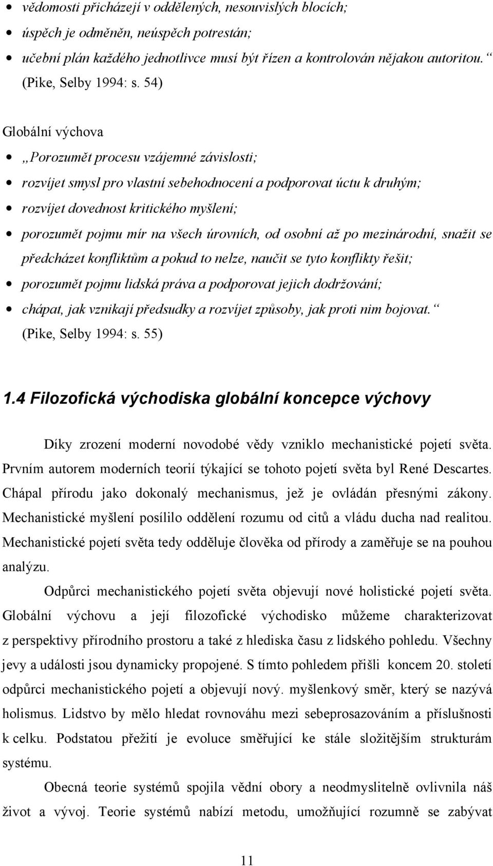 úrovních, od osobní až po mezinárodní, snažit se předcházet konfliktům a pokud to nelze, naučit se tyto konflikty řešit; porozumět pojmu lidská práva a podporovat jejich dodržování; chápat, jak