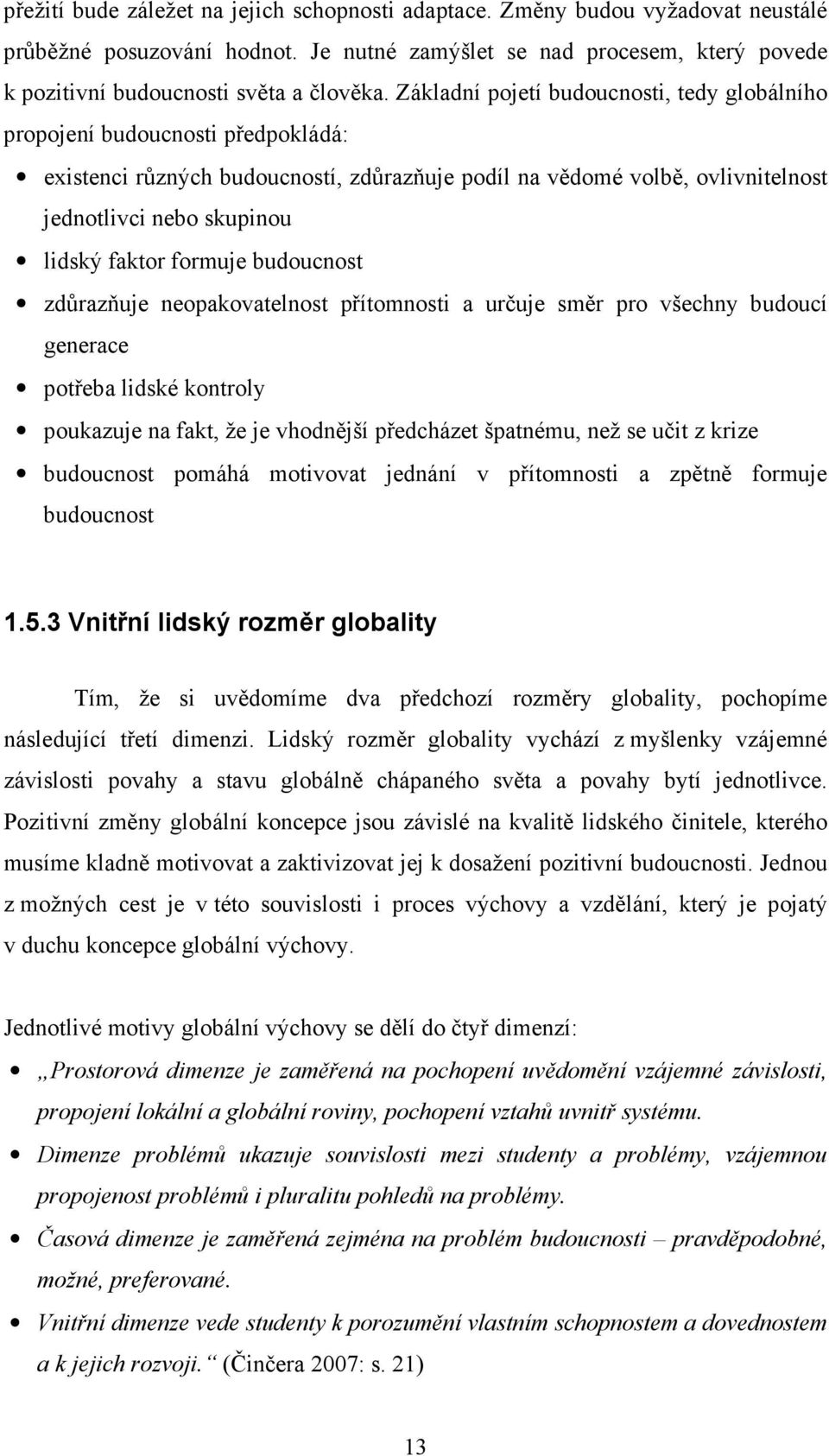 formuje budoucnost zdůrazňuje neopakovatelnost přítomnosti a určuje směr pro všechny budoucí generace potřeba lidské kontroly poukazuje na fakt, že je vhodnější předcházet špatnému, než se učit z