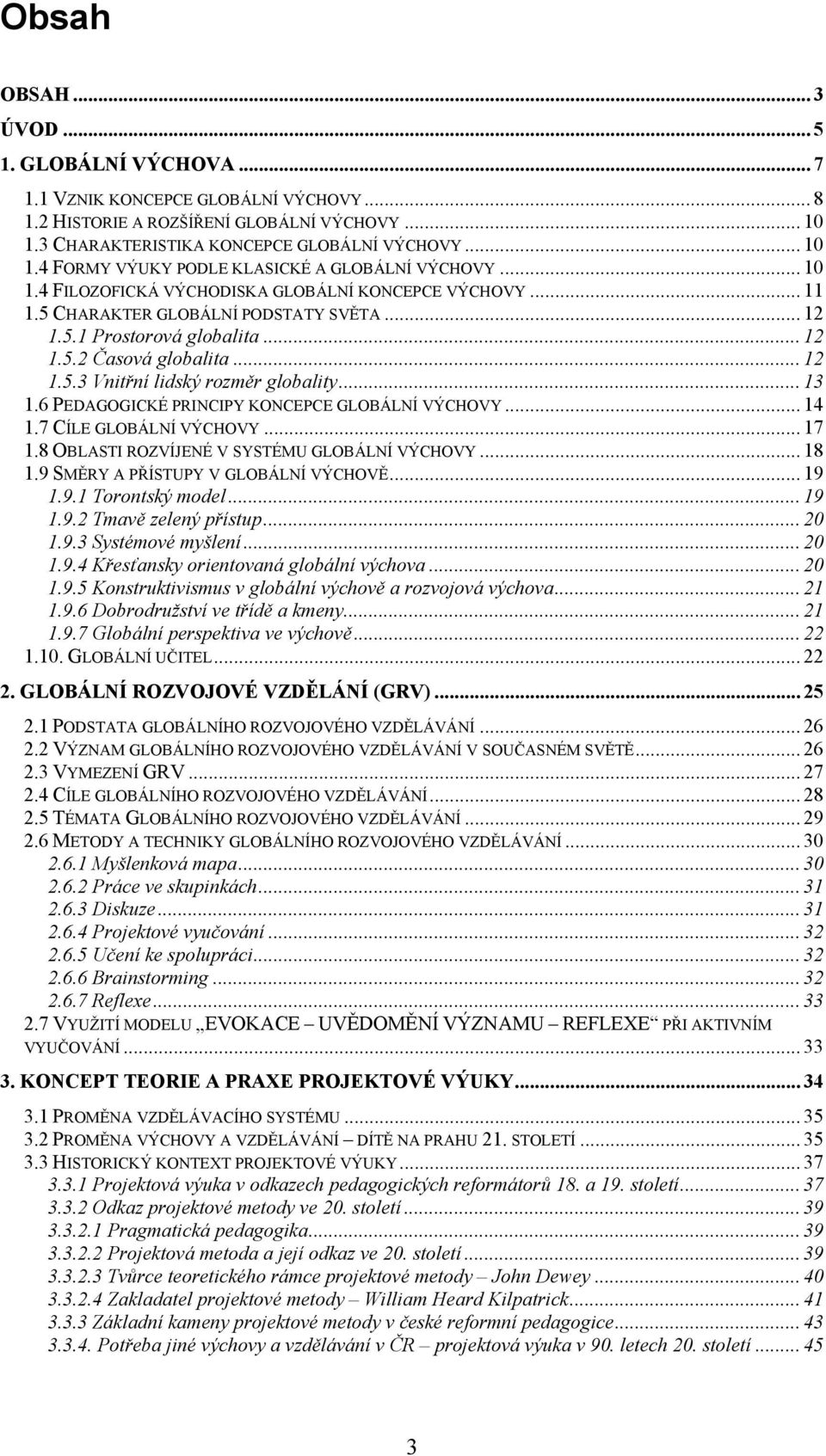 .. 13 1.6 PEDAGOGICKÉ PRINCIPY KONCEPCE GLOBÁLNÍ VÝCHOVY... 14 1.7 CÍLE GLOBÁLNÍ VÝCHOVY... 17 1.8 OBLASTI ROZVÍJENÉ V SYSTÉMU GLOBÁLNÍ VÝCHOVY... 18 1.9 SMĚRY A PŘÍSTUPY V GLOBÁLNÍ VÝCHOVĚ... 19 1.9.1 Torontský model.