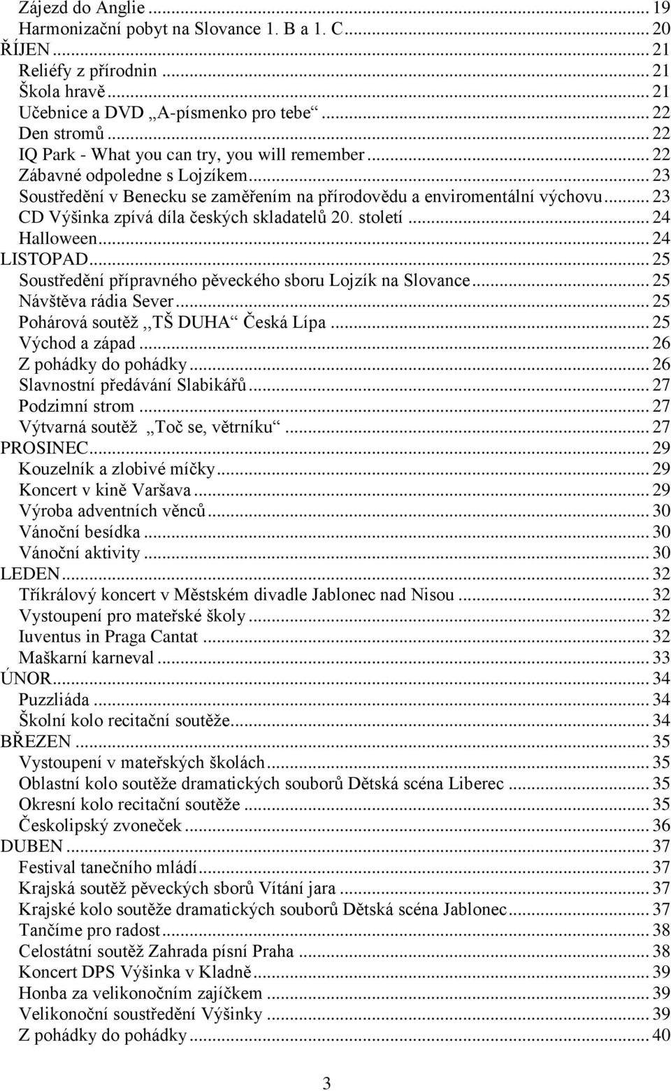 .. 23 CD Výšinka zpívá díla českých skladatelů 20. století... 24 Halloween... 24 LISTOPAD... 25 Soustředění přípravného pěveckého sboru Lojzík na Slovance... 25 Návštěva rádia Sever.