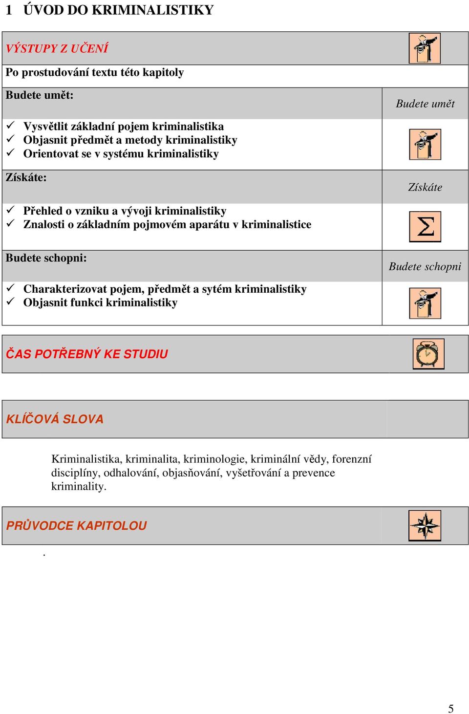 kriminalistice Budete schopni: Charakterizovat pojem, předmět a sytém kriminalistiky Objasnit funkci kriminalistiky Budete schopni ČAS POTŘEBNÝ KE STUDIU KLÍČOVÁ