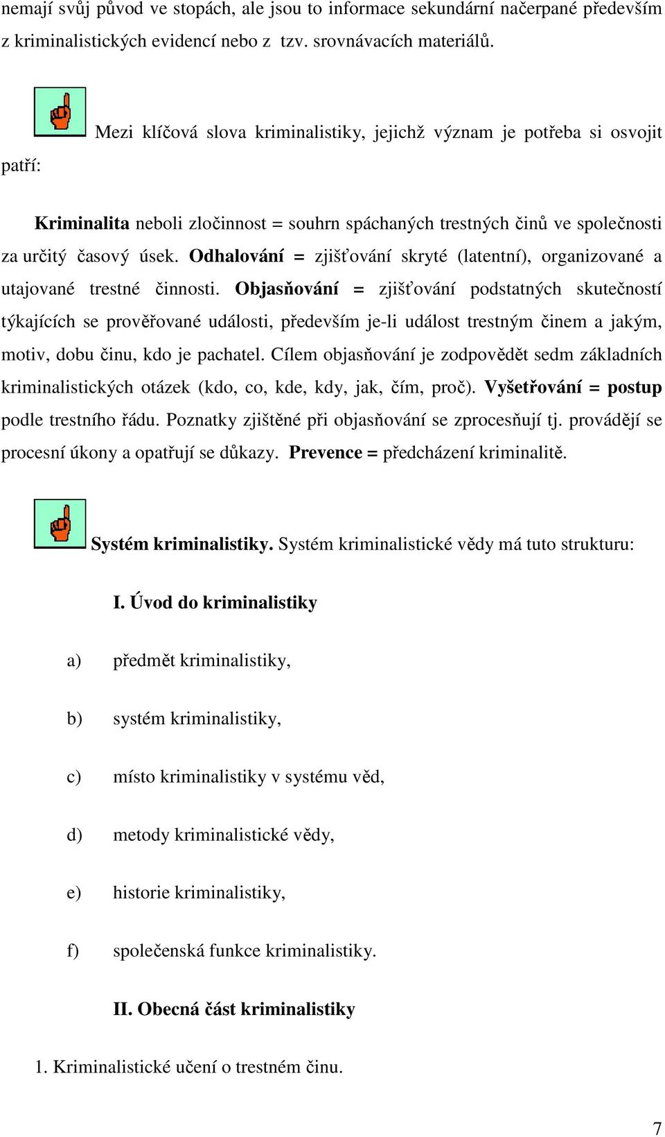 Odhalování = zjišťování skryté (latentní), organizované a utajované trestné činnosti.