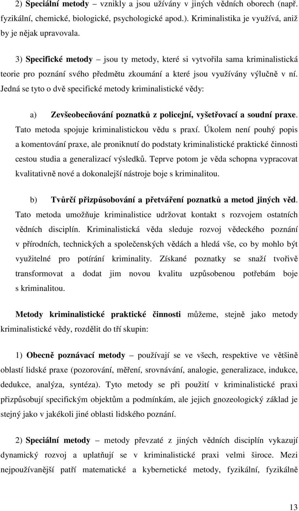 Jedná se tyto o dvě specifické metody kriminalistické vědy: a) Zevšeobecňování poznatků z policejní, vyšetřovací a soudní praxe. Tato metoda spojuje kriminalistickou vědu s praxí.