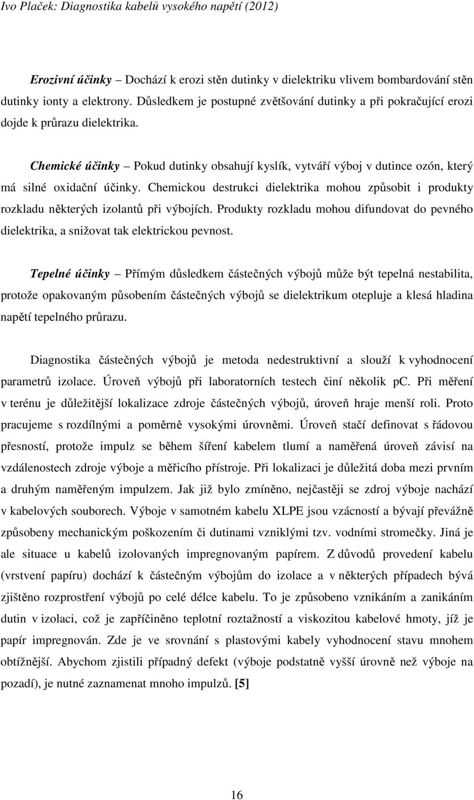 Chemické účinky Pokud dutinky obsahují kyslík, vytváří výboj v dutince ozón, který má silné oxidační účinky.