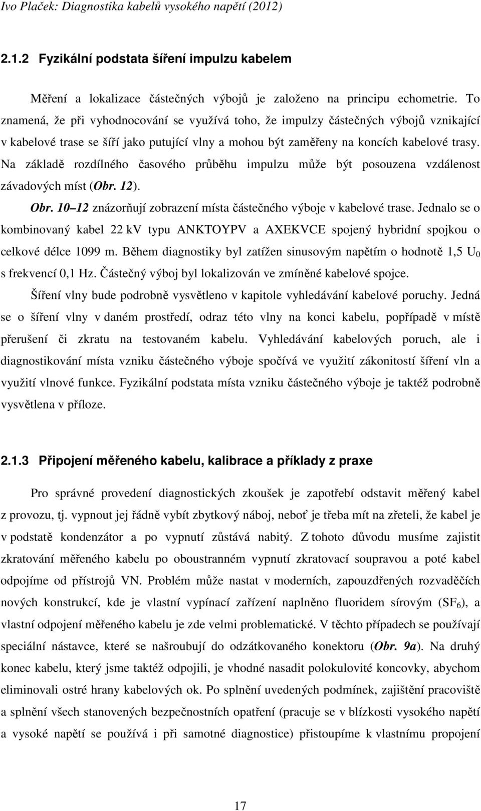 Na základě rozdílného časového průběhu impulzu může být posouzena vzdálenost závadových míst (Obr. 12). Obr. 10 12 znázorňují zobrazení místa částečného výboje v kabelové trase.