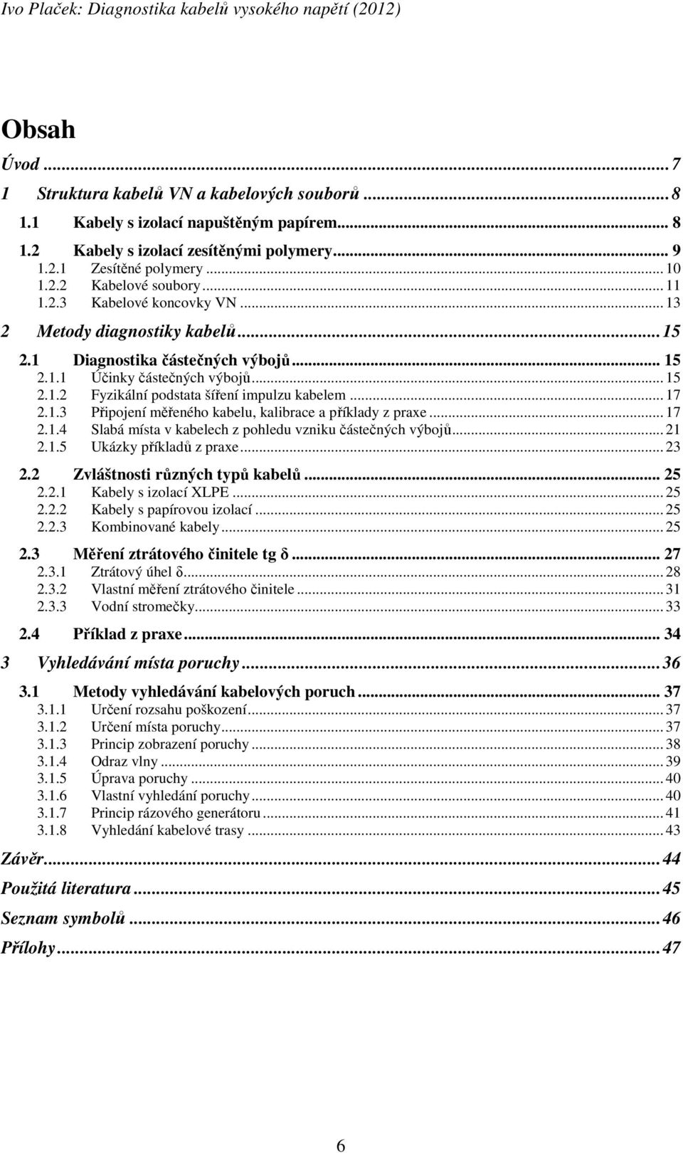 .. 17 2.1.3 Připojení měřeného kabelu, kalibrace a příklady z praxe... 17 2.1.4 Slabá místa v kabelech z pohledu vzniku částečných výbojů... 21 2.1.5 Ukázky příkladů z praxe... 23 2.