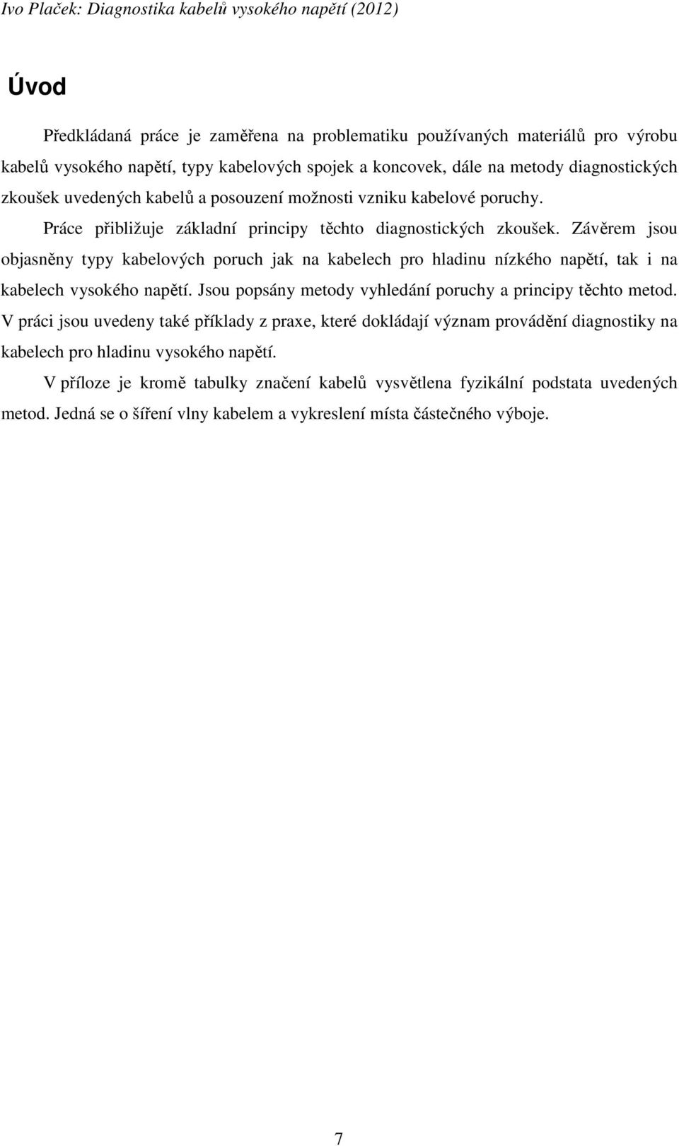 Závěrem jsou objasněny typy kabelových poruch jak na kabelech pro hladinu nízkého napětí, tak i na kabelech vysokého napětí. Jsou popsány metody vyhledání poruchy a principy těchto metod.