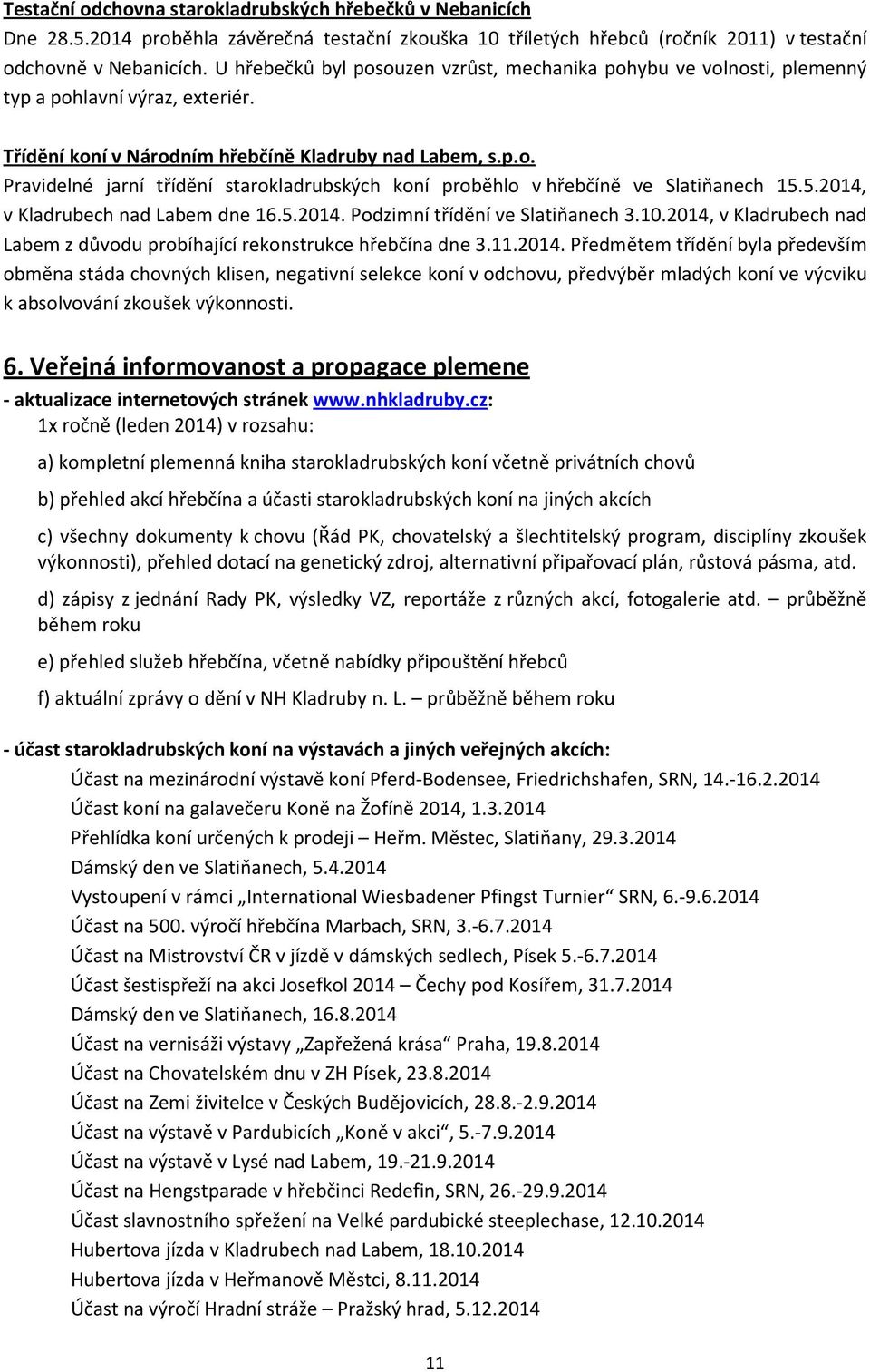 5.2014, v Kladrubech nad Labem dne 16.5.2014. Podzimní třídění ve Slatiňanech 3.10.2014, v Kladrubech nad Labem z důvodu probíhající rekonstrukce hřebčína dne 3.11.2014. Předmětem třídění byla především obměna stáda chovných klisen, negativní selekce koní v odchovu, předvýběr mladých koní ve výcviku k absolvování zkoušek výkonnosti.