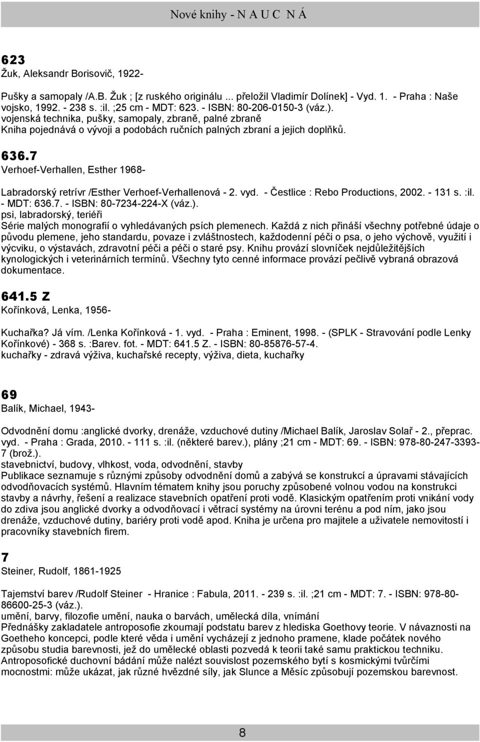 7 Verhoef-Verhallen, Esther 1968- Labradorský retrívr /Esther Verhoef-Verhallenová - 2. vyd. - Čestlice : Rebo Productions, 2002. - 131 s. :il. - MDT: 636.7. - ISBN: 80-7234-224-X (váz.).