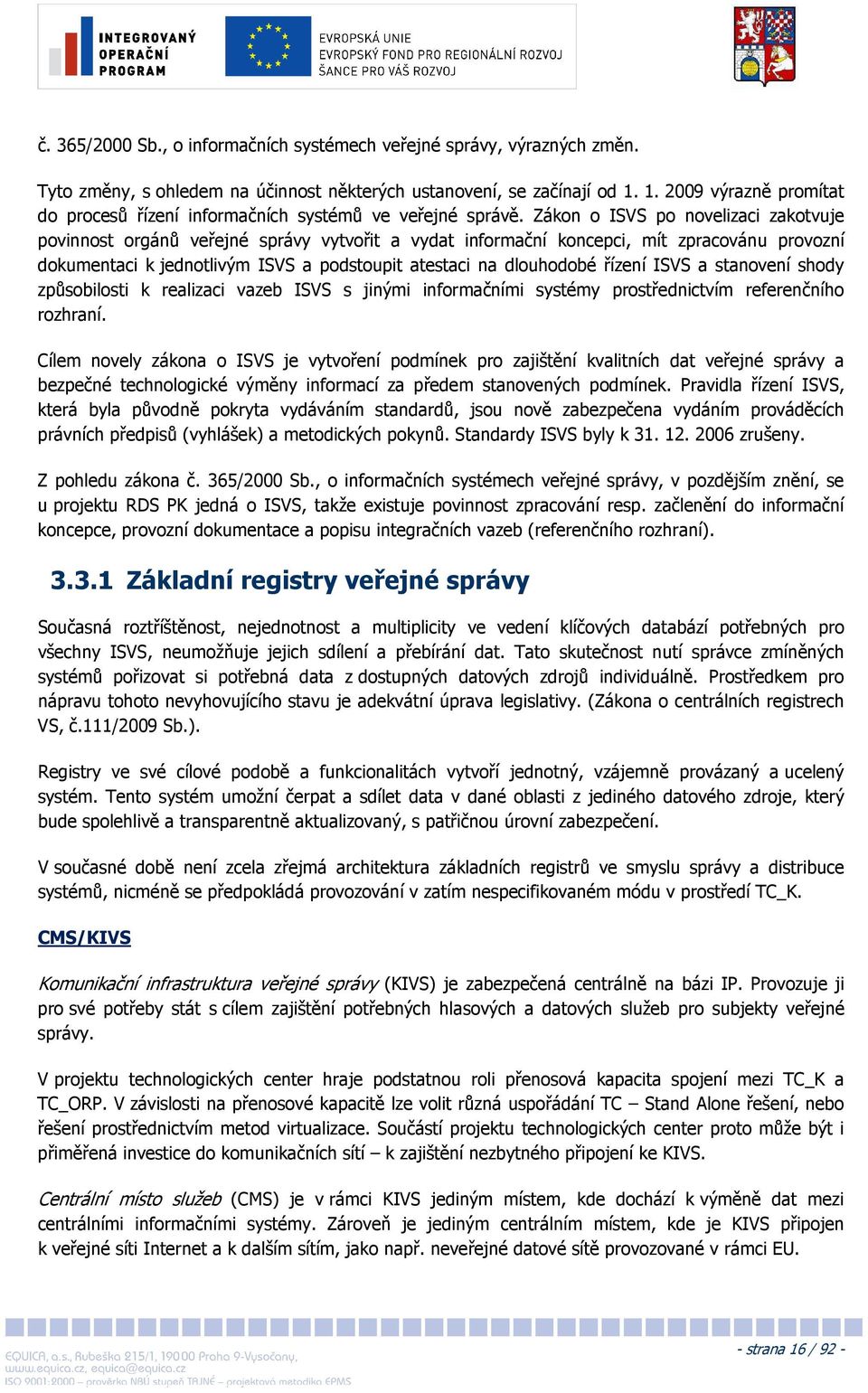 Zákon o ISVS po novelizaci zakotvuje povinnost orgánů veřejné správy vytvořit a vydat informační koncepci, mít zpracovánu provozní dokumentaci k jednotlivým ISVS a podstoupit atestaci na dlouhodobé