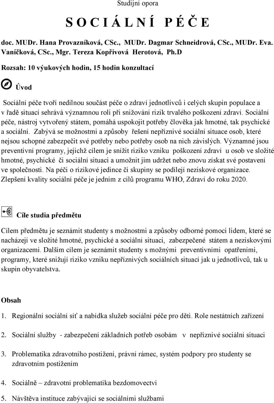 rizik trvalého poškození zdraví. Sociální péče, nástroj vytvořený státem, pomáhá uspokojit potřeby člověka jak hmotné, tak psychické a sociální.