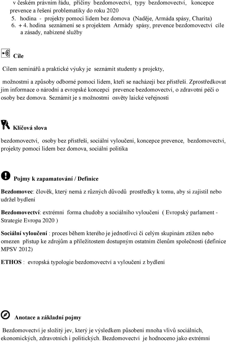 odborné pomoci lidem, kteří se nacházejí bez přístřeší. Zprostředkovat jim informace o národní a evropské koncepci prevence bezdomovectví, o zdravotní péči o osoby bez domova.