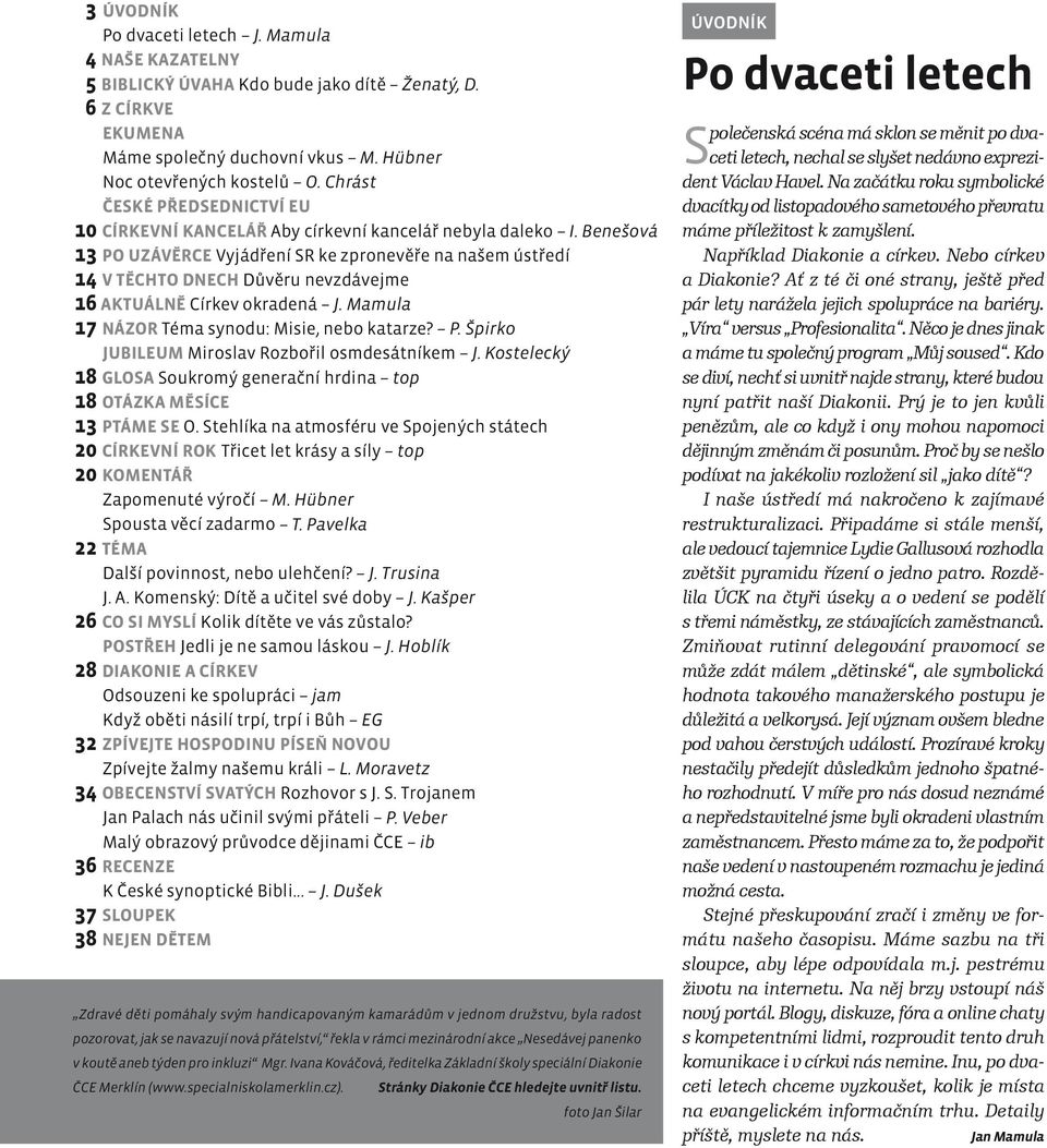 Benešová 13 PO UZÁVĚRCE Vyjádření SR ke zpronevěře na našem ústředí 14 V TĚCHTO DNECH Důvěru nevzdávejme 16 AKTUÁLNĚ Církev okradená J. Mamula 17 NÁZOR Téma synodu: Misie, nebo katarze? P. Špirko JUBILEUM Miroslav Rozbořil osmdesátníkem J.