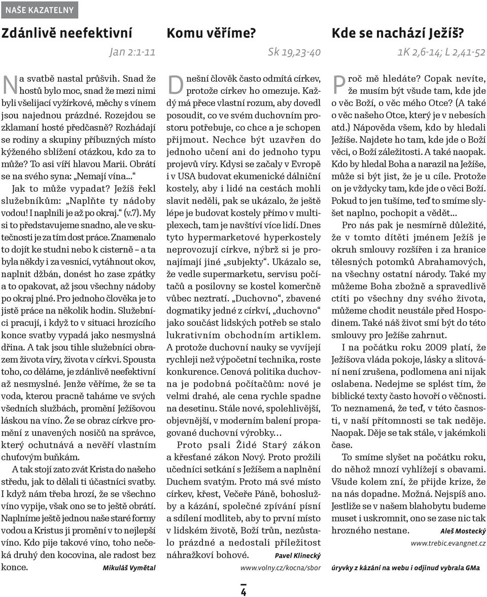 .. Jak to může vypadat? Ježíš řekl služebníkům: Naplňte ty nádoby vodou! I naplnili je až po okraj. (v.7). My si to představujeme snadno, ale ve skutečnosti je za tím dost práce.