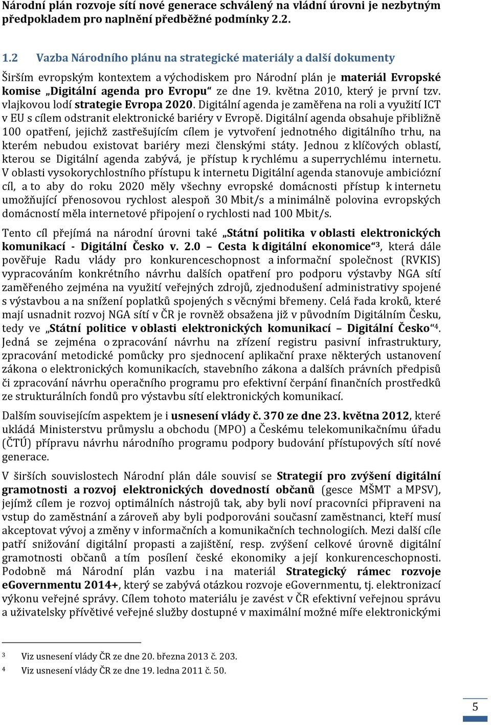 května 2010, který je první tzv. vlajkovou lodí strategie Evropa 2020. Digitální agenda je zaměřena na roli a využití ICT v EU s cílem odstranit elektronické bariéry v Evropě.