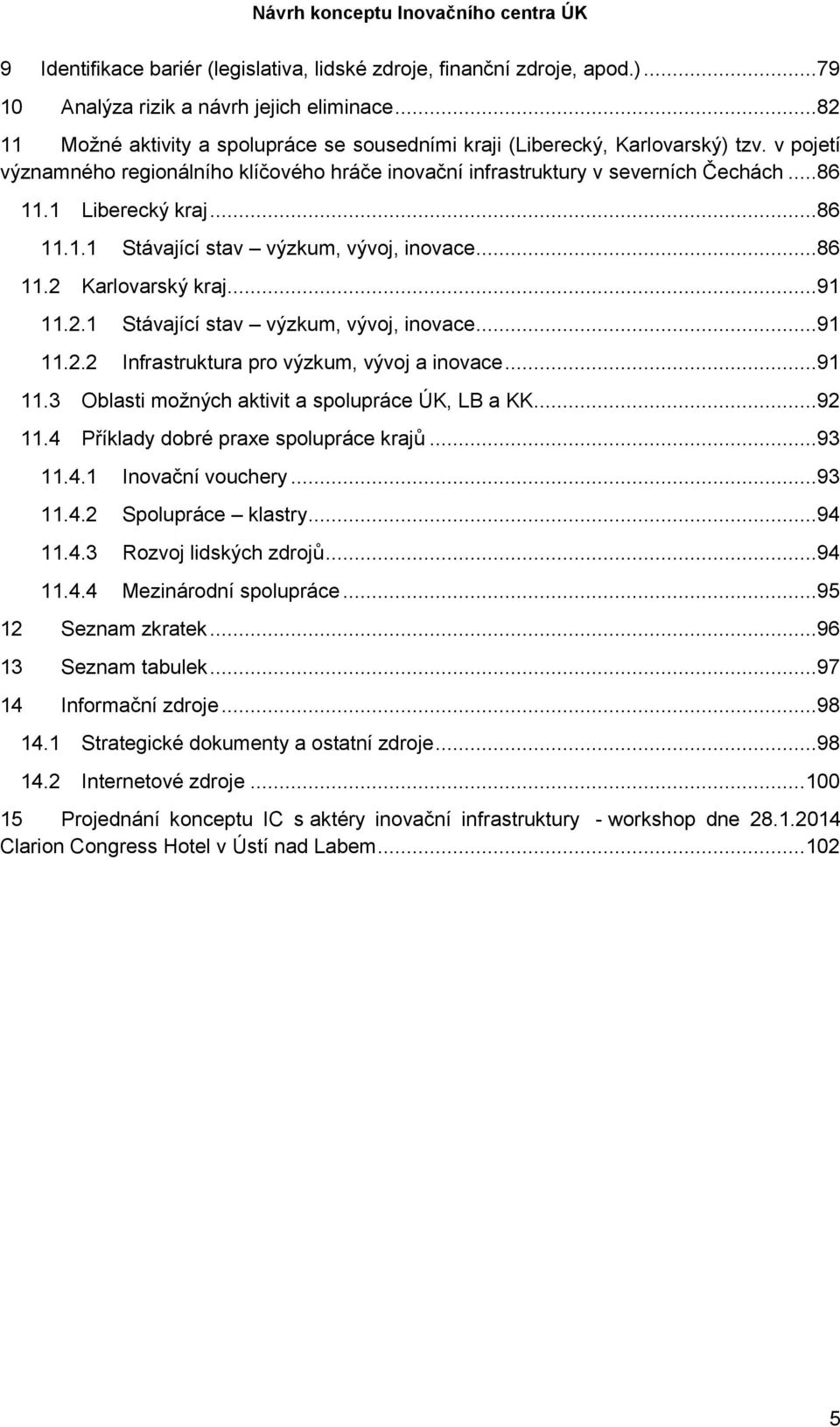 1 Liberecký kraj...86 11.1.1 Stávající stav výzkum, vývoj, inovace...86 11.2 Karlovarský kraj...91 11.2.1 Stávající stav výzkum, vývoj, inovace...91 11.2.2 Infrastruktura pro výzkum, vývoj a inovace.