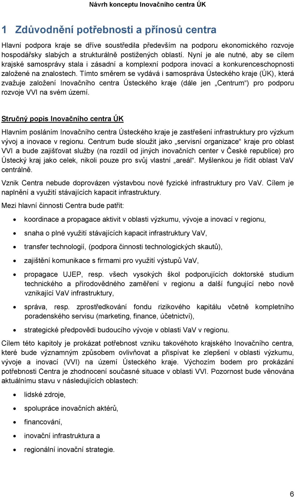 Tímto směrem se vydává i samospráva Ústeckého kraje (ÚK), která zvažuje založení Inovačního centra Ústeckého kraje (dále jen Centrum ) pro podporu rozvoje VVI na svém území.