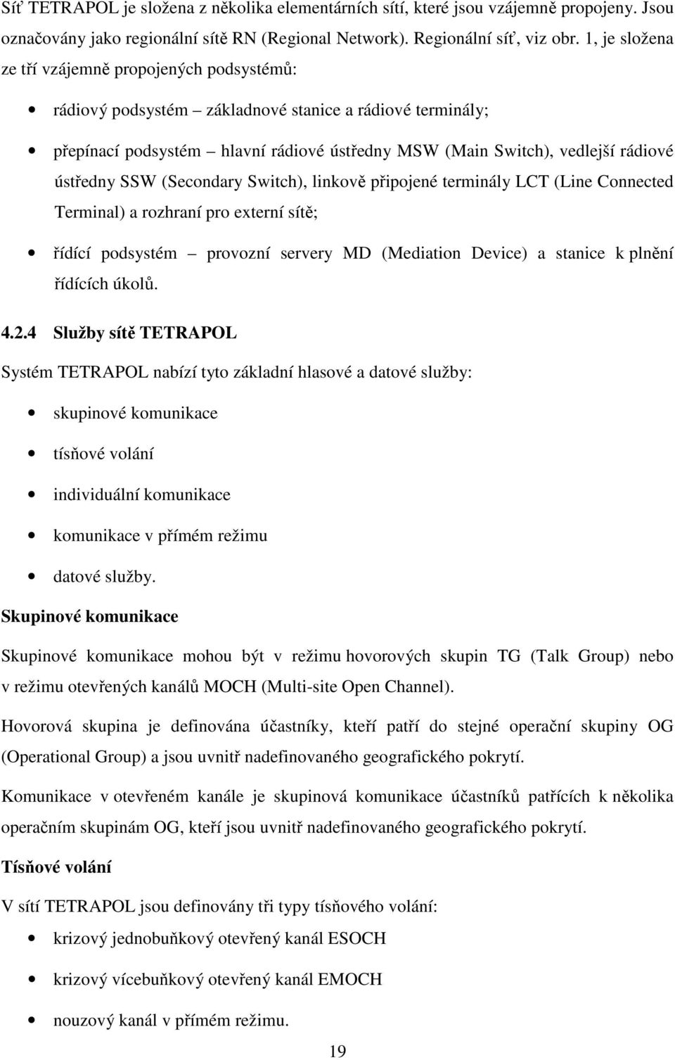 ústředny SSW (Secondary Switch), linkově připojené terminály LCT (Line Connected Terminal) a rozhraní pro externí sítě; řídící podsystém provozní servery MD (Mediation Device) a stanice k plnění