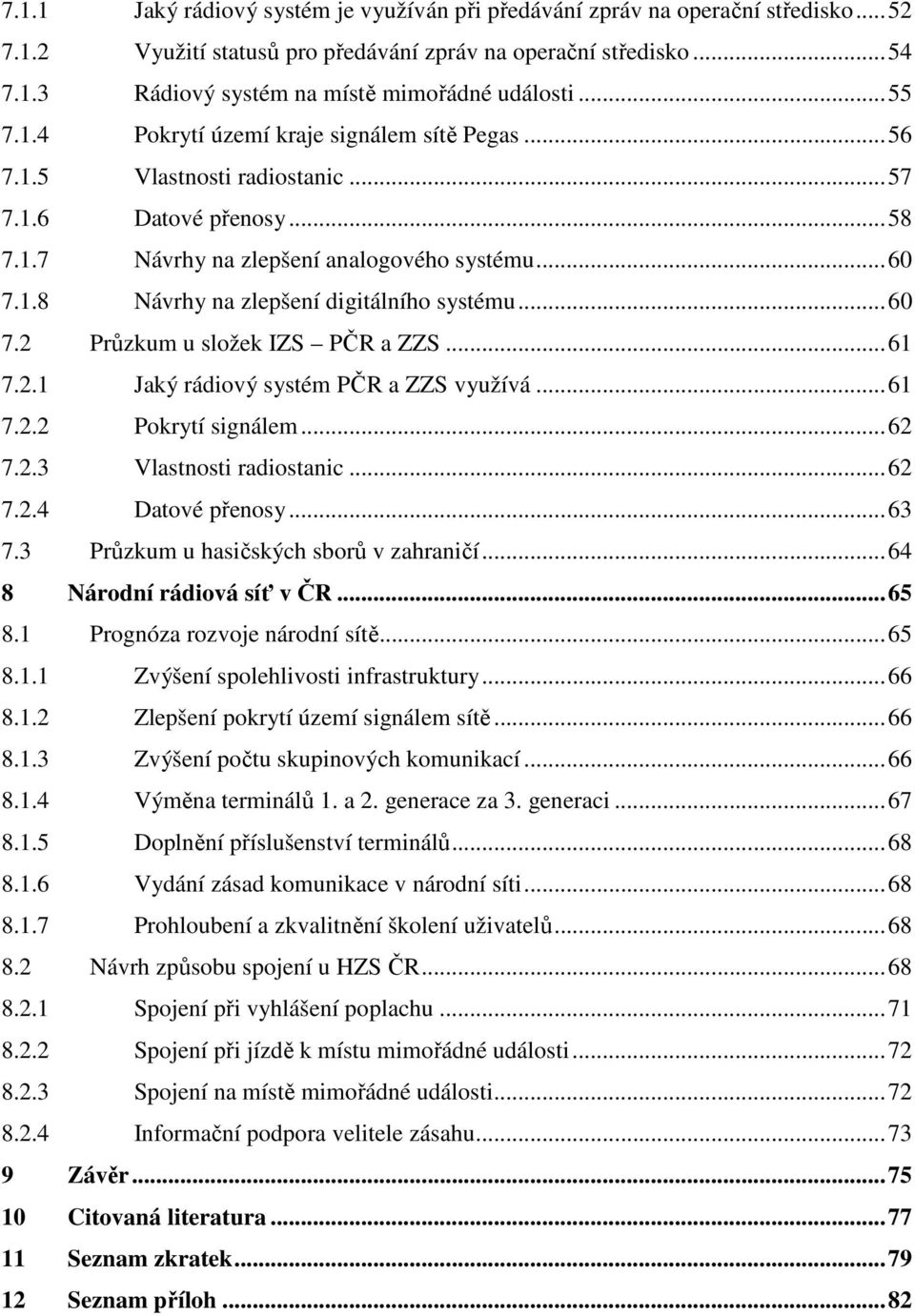 .. 60 7.2 Průzkum u složek IZS PČR a ZZS... 61 7.2.1 Jaký rádiový systém PČR a ZZS využívá... 61 7.2.2 Pokrytí signálem... 62 7.2.3 Vlastnosti radiostanic... 62 7.2.4 Datové přenosy... 63 7.