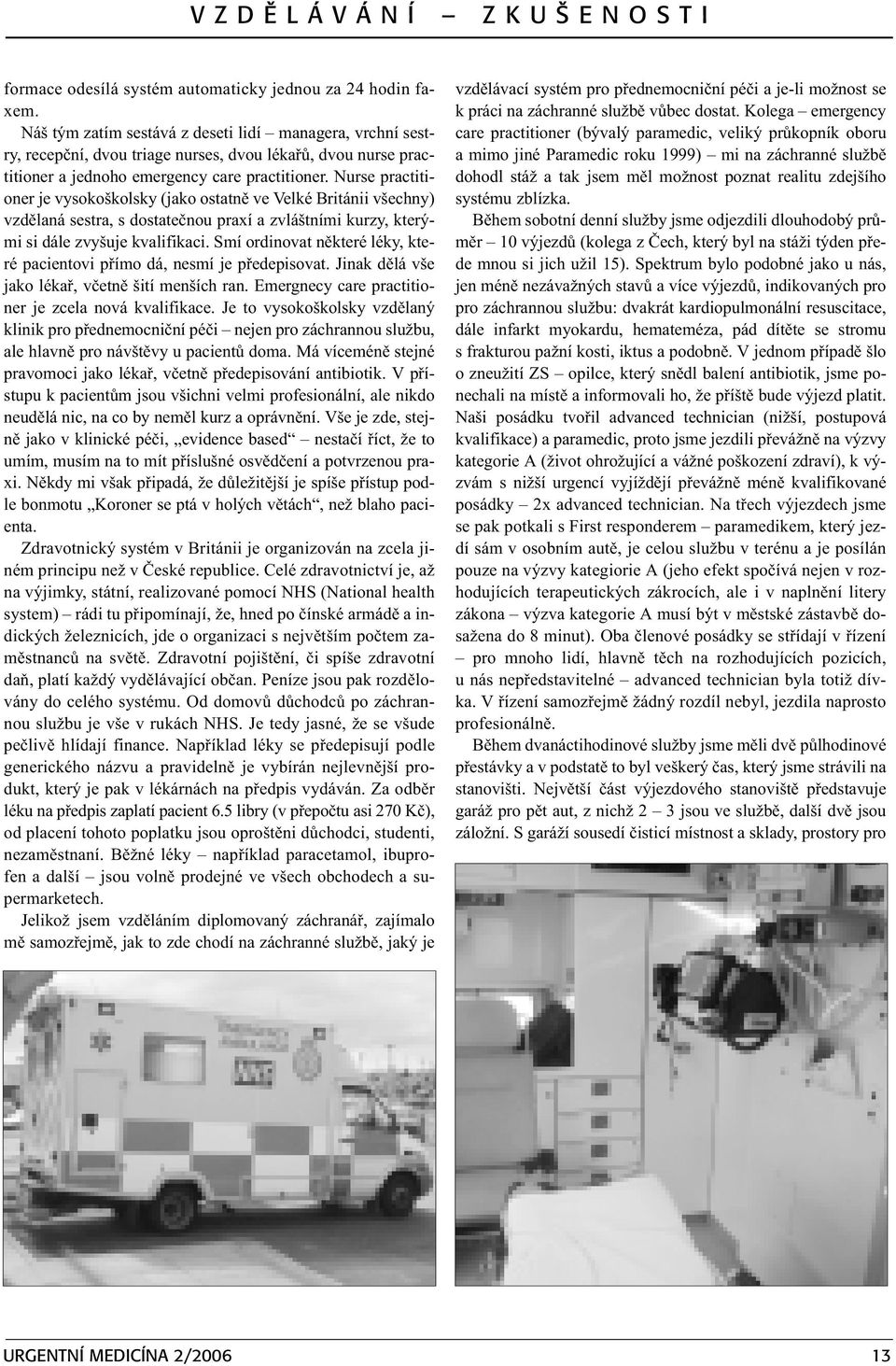 Nurse practitioner je vysokoškolsky (jako ostatnì ve Velké Británii všechny) vzdìlaná sestra, s dostateènou praxí a zvláštními kurzy, kterými si dále zvyšuje kvalifikaci.