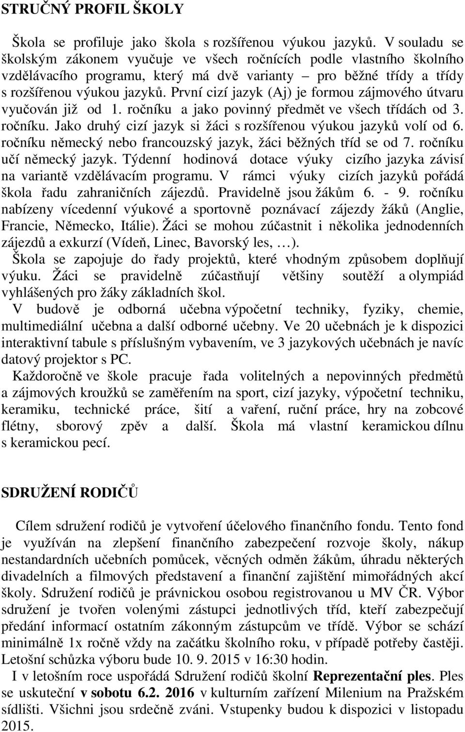 První cizí jazyk (Aj) je formou zájmového útvaru vyučován již od 1. ročníku a jako povinný předmět ve všech třídách od 3. ročníku. Jako druhý cizí jazyk si žáci s rozšířenou výukou jazyků volí od 6.