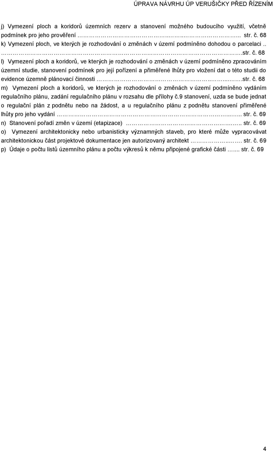 68 l) Vymezení ploch a koridorů, ve kterých je rozhodování o změnách v území podmíněno zpracováním územní studie, stanovení podmínek pro její pořízení a přiměřené lhůty pro vložení dat o této studii