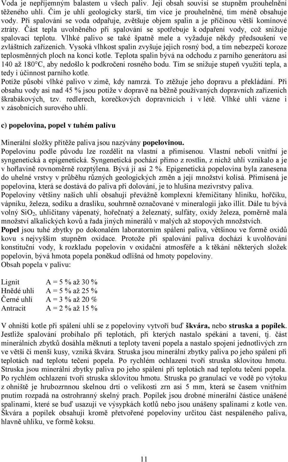 Vlhké palivo se také špatně mele a vyžaduje někdy předsoušení ve zvláštních zařízeních. Vysoká vlhkost spalin zvyšuje jejich rosný bod, a tím nebezpečí koroze teplosměnných ploch na konci kotle.