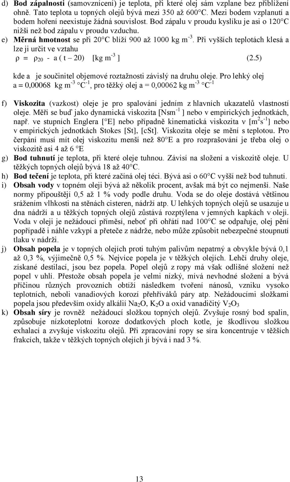 e) Měrná hmotnost se při 20 C blíží 900 až 1000 kg m -3. Při vyšších teplotách klesá a lze ji určit ve vztahu ρ = ρ 20 - a ( t 20) [kg m -3 ] (2.