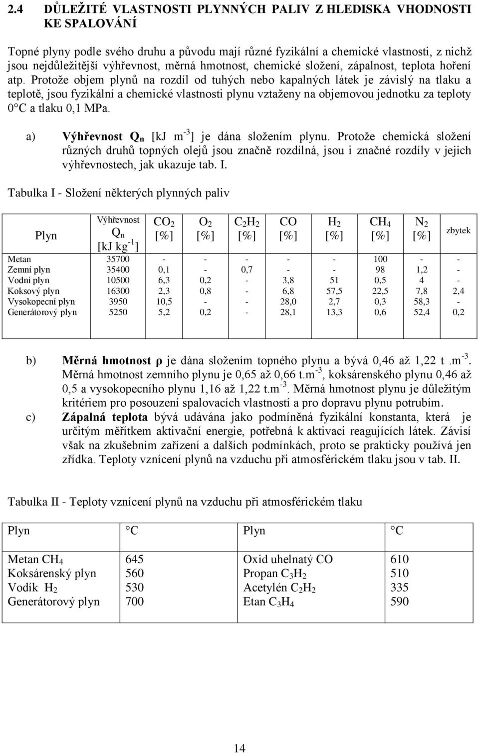 Protože objem plynů na rozdíl od tuhých nebo kapalných látek je závislý na tlaku a teplotě, jsou fyzikální a chemické vlastnosti plynu vztaženy na objemovou jednotku za teploty 0 C a tlaku 0,1 MPa.