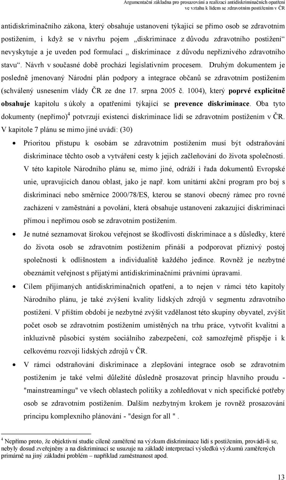 Druhým dokumentem je posledně jmenovaný Národní plán podpory a integrace občanů se zdravotním postižením (schválený usnesením vlády ČR ze dne 17. srpna 2005 č.