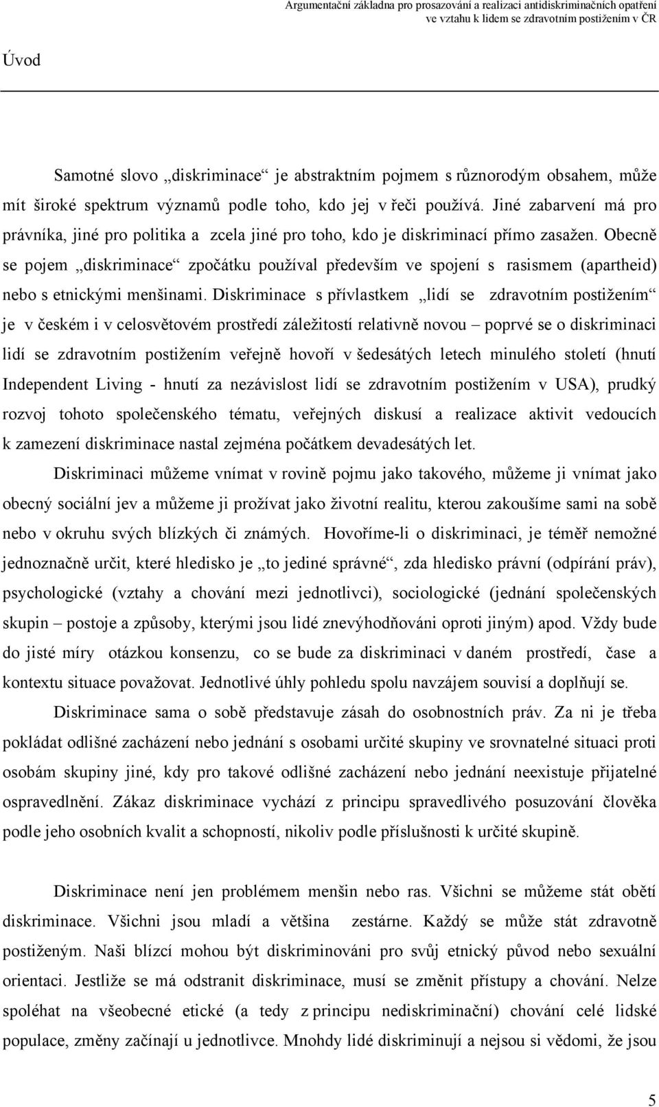 Obecně se pojem diskriminace zpočátku používal především ve spojení s rasismem (apartheid) nebo s etnickými menšinami.