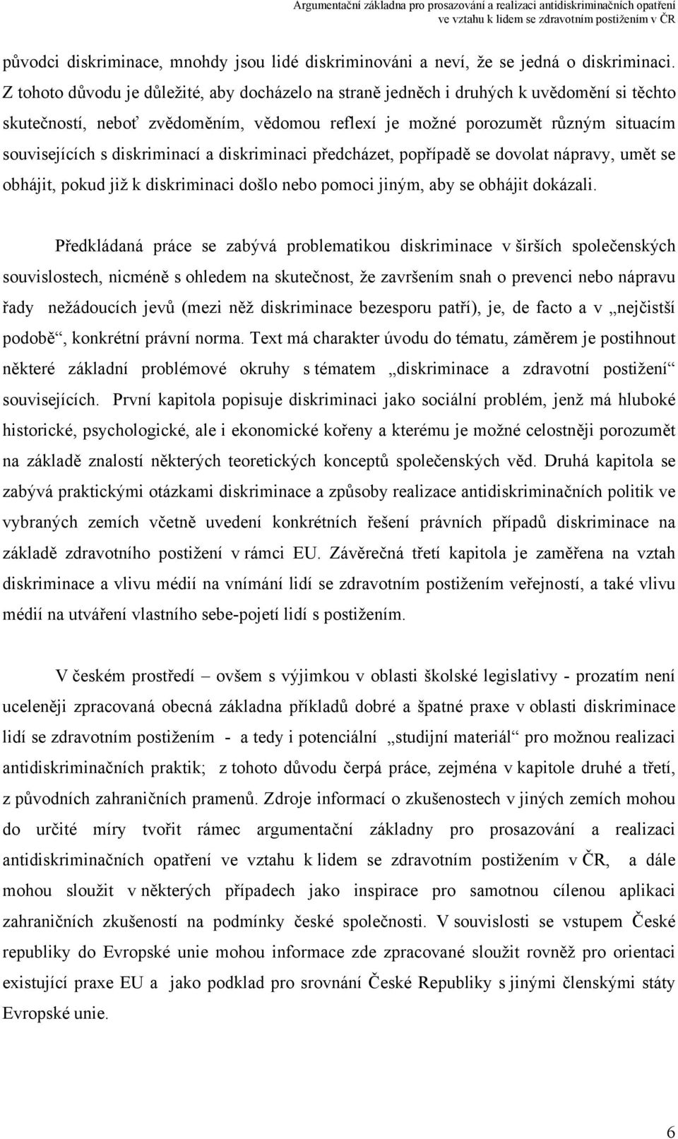 diskriminací a diskriminaci předcházet, popřípadě se dovolat nápravy, umět se obhájit, pokud již k diskriminaci došlo nebo pomoci jiným, aby se obhájit dokázali.