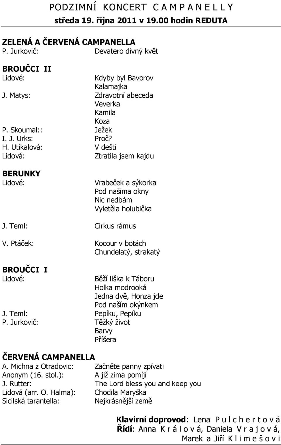 Utíkalová: V dešti Lidová: Ztratila jsem kajdu BERUNKY Lidové: Vrabeček a sýkorka Pod našima okny Nic nedbám Vyletěla holubička J. Teml: Cirkus rámus V.