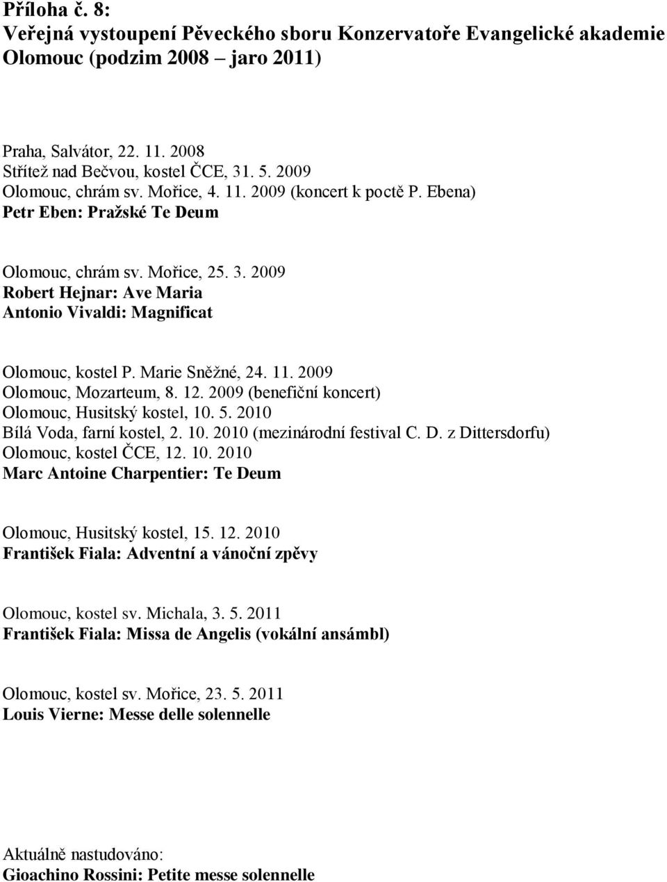 2009 Robert Hejnar: Ave Maria Antonio Vivaldi: Magnificat Olomouc, kostel P. Marie Sněžné, 24. 11. 2009 Olomouc, Mozarteum, 8. 12. 2009 (benefiční koncert) Olomouc, Husitský kostel, 10. 5.