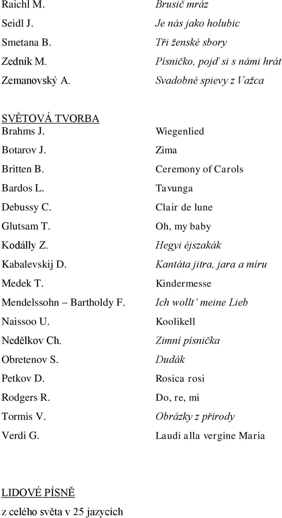 Debussy C. Glutsam T. Kodálly Z. Kabalevskij D. Medek T. Mendelssohn Bartholdy F. Naissoo U. Nedělkov Ch. Obretenov S. Petkov D. Rodgers R. Tormis V. Verdi G.