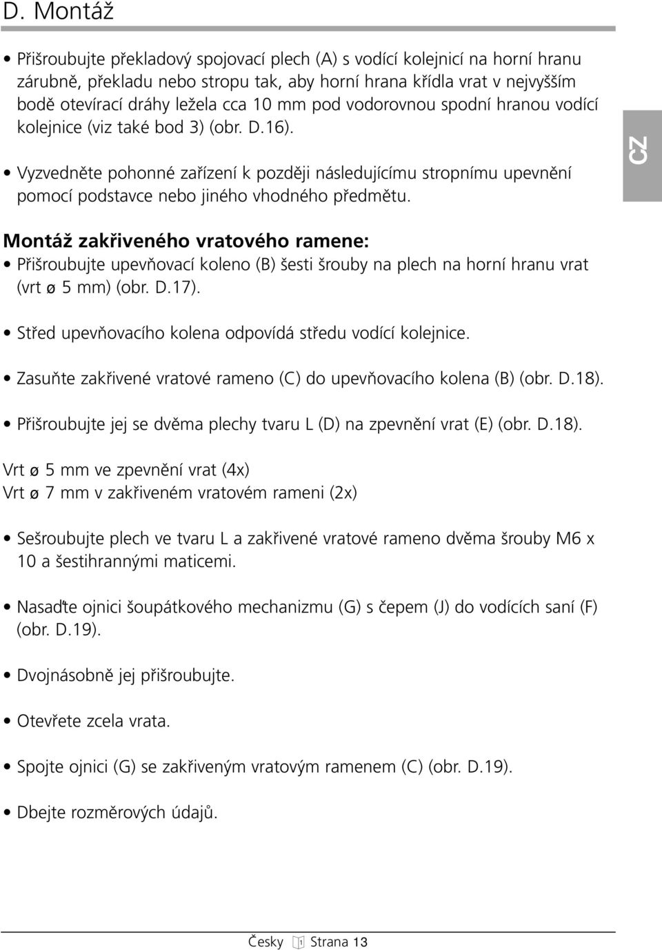 CZ MontáÏ zakfiivenéo vratovéo ramene: Pfii roubujte upevàovací koleno (B) esti rouby na plec na orní ranu vrat (vrt ø 5 mm) (obr. D.17). Stfied upevàovacío kolena odpovídá stfiedu vodící kolejnice.