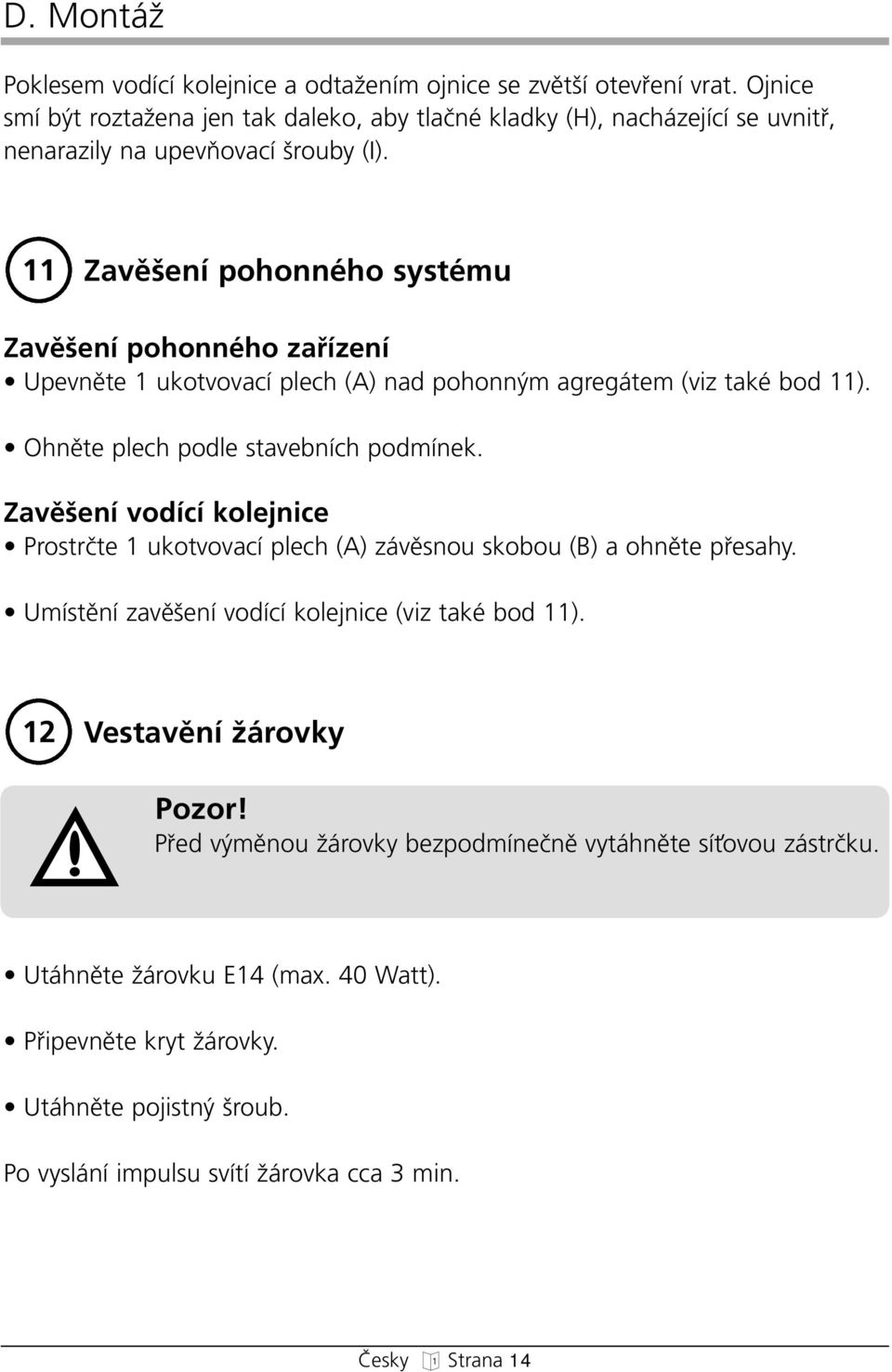 11 Zavû ení poonnéo systému Zavû ení poonnéo zafiízení Upevnûte 1 ukotvovací plec (A) nad poonn m areátem (viz také bod 11). Onûte plec podle stavebníc podmínek.