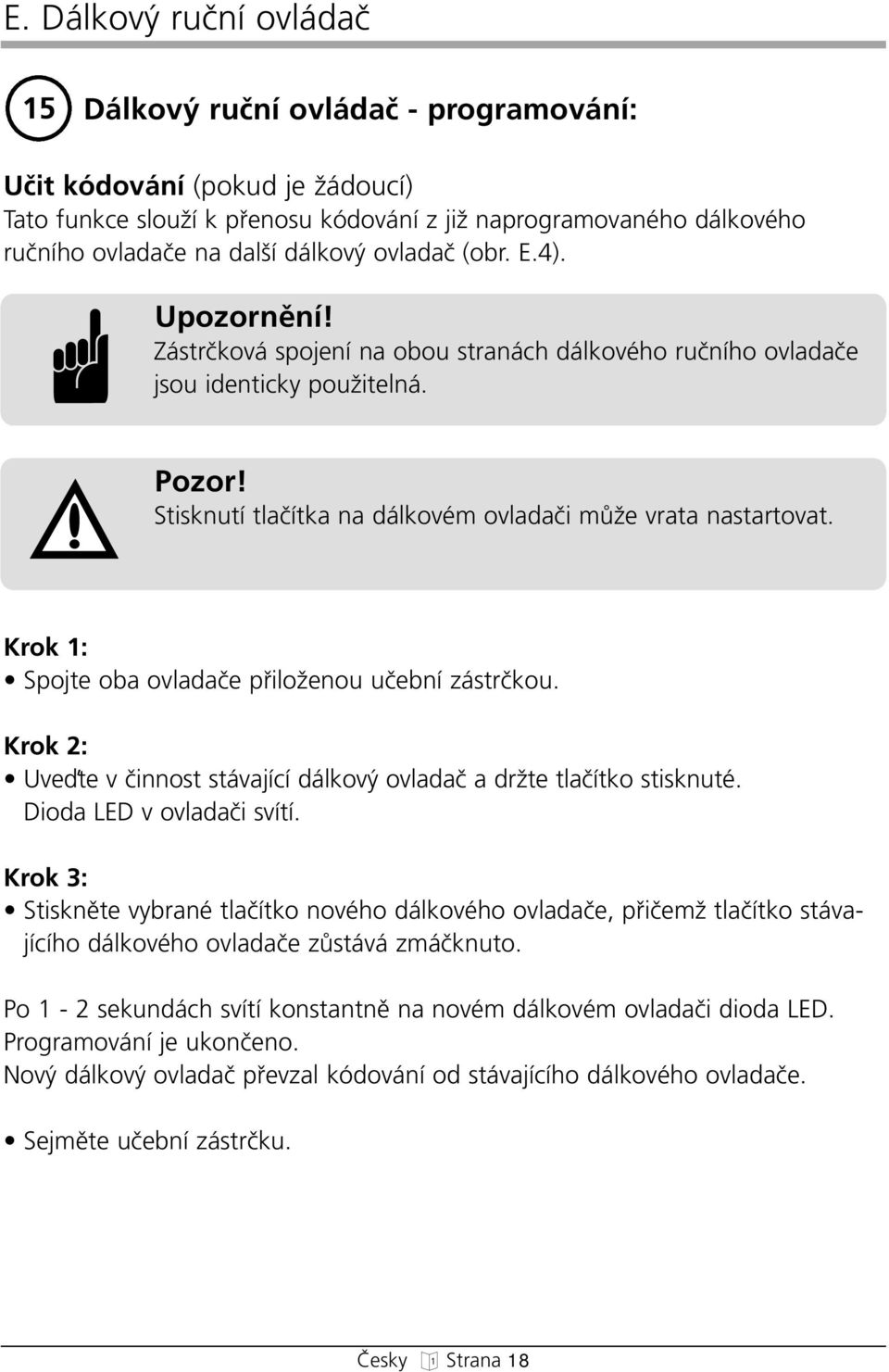 Krok 1: Spojte oba ovladaãe pfiiloïenou uãební zástrãkou. Krok 2: Uveìte v ãinnost stávající dálkov ovladaã a drïte tlaãítko stisknuté. Dioda LED v ovladaãi svítí.