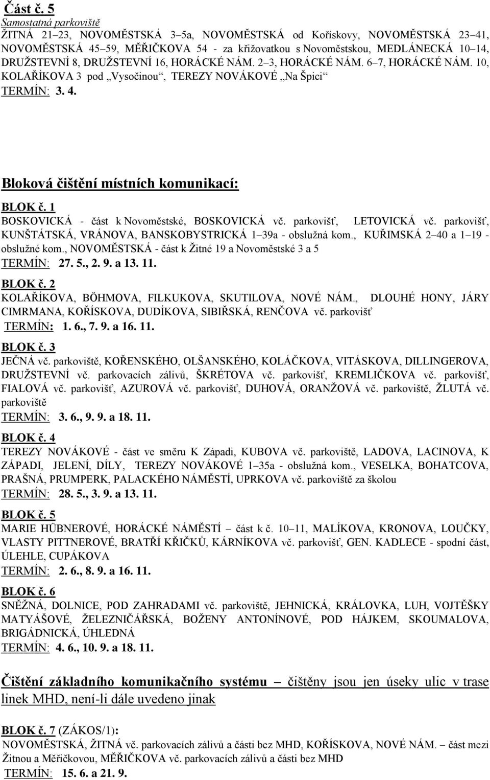 DRUŽSTEVNÍ 16, HORÁCKÉ NÁM. 2 3, HORÁCKÉ NÁM. 6 7, HORÁCKÉ NÁM. 10, KOLAŘÍKOVA 3 pod Vysočinou, TEREZY NOVÁKOVÉ Na Špici TERMÍN: 3. 4. Bloková čištění místních komunikací: BLOK č.