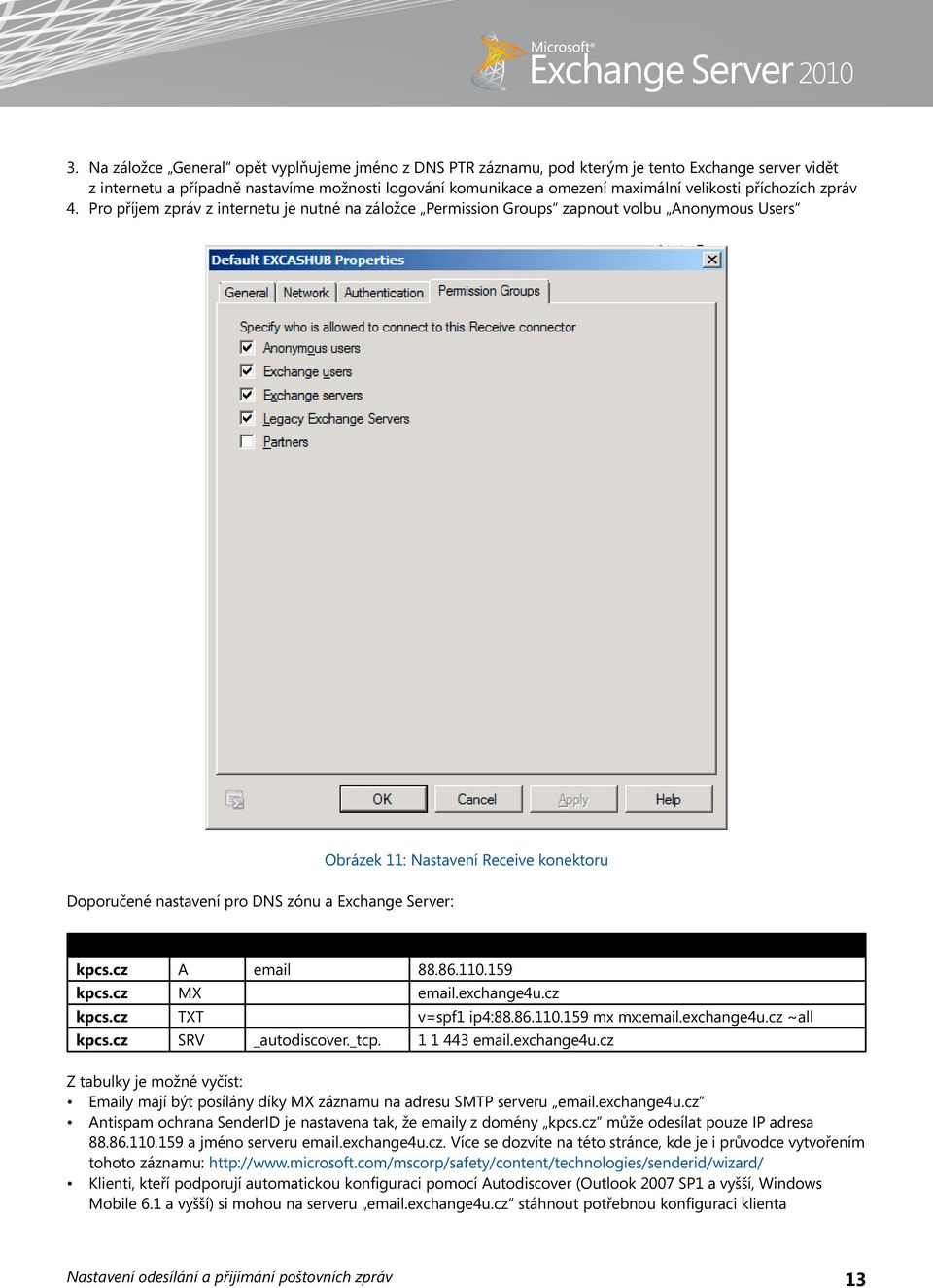 konektoru Zone Type Name Value kpcs.cz A email 88.86.110.159 kpcs.cz MX email.exchange4u.cz kpcs.cz TXT v=spf1 ip4:88.86.110.159 mx mx:email.exchange4u.cz ~all kpcs.cz SRV _autodiscover._tcp.