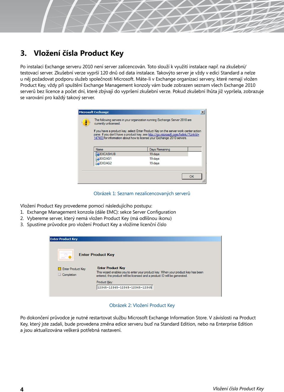 Máte-li v Exchange organizaci servery, které nemají vložen Product Key, vždy při spuštění Exchange Management konzoly vám bude zobrazen seznam všech Exchange 2010 serverů bez licence a počet dní,