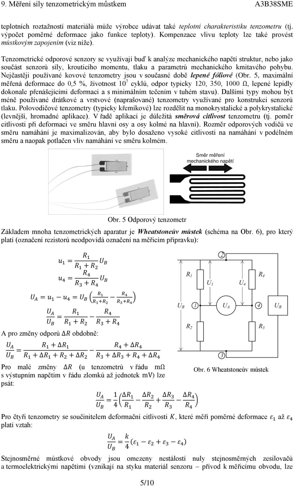 Tenzometrické odporové senzory se využívají buď k analýze mechanického napětí struktur, nebo jako součást senzorů síly, krouticího momentu, tlaku a parametrů mechanického kmitavého pohybu.