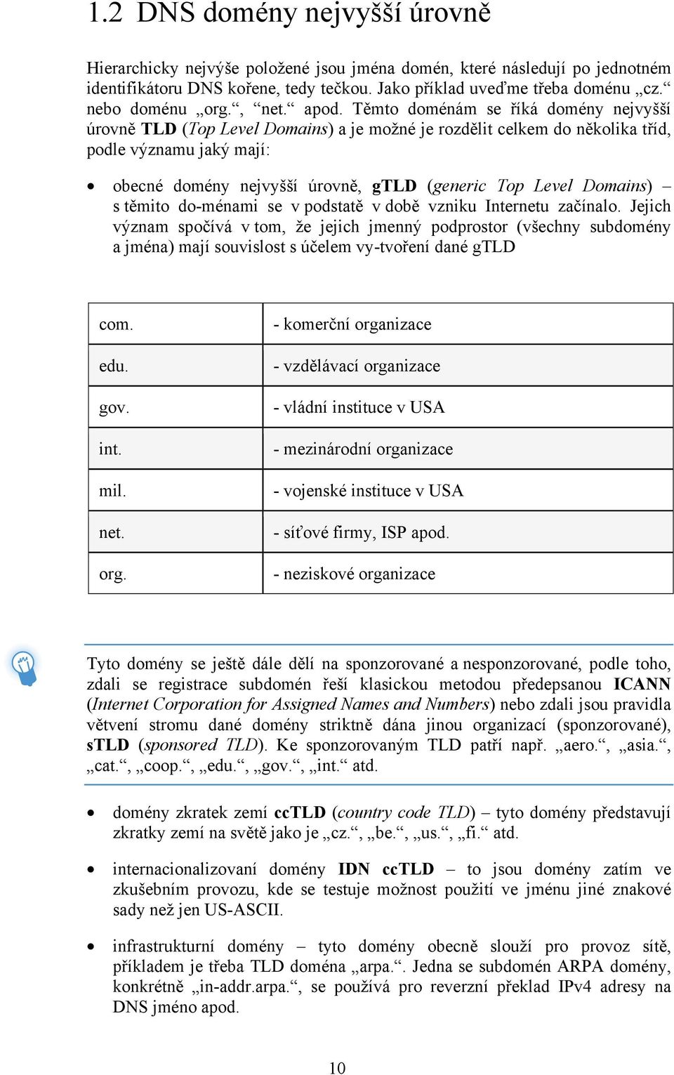 Těmto doménám se říká domény nejvyšší úrovně TLD (Top Level Domains) a je možné je rozdělit celkem do několika tříd, podle významu jaký mají: obecné domény nejvyšší úrovně, gtld (generic Top Level