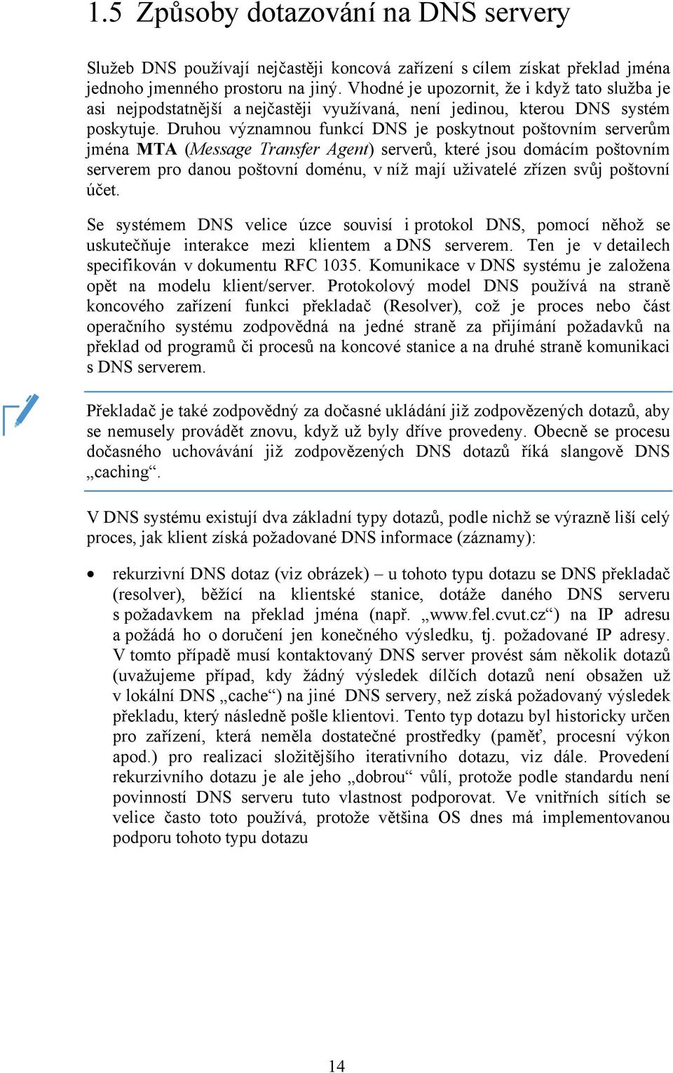 Druhou významnou funkcí DNS je poskytnout poštovním serverům jména MTA (Message Transfer Agent) serverů, které jsou domácím poštovním serverem pro danou poštovní doménu, v níž mají uživatelé zřízen