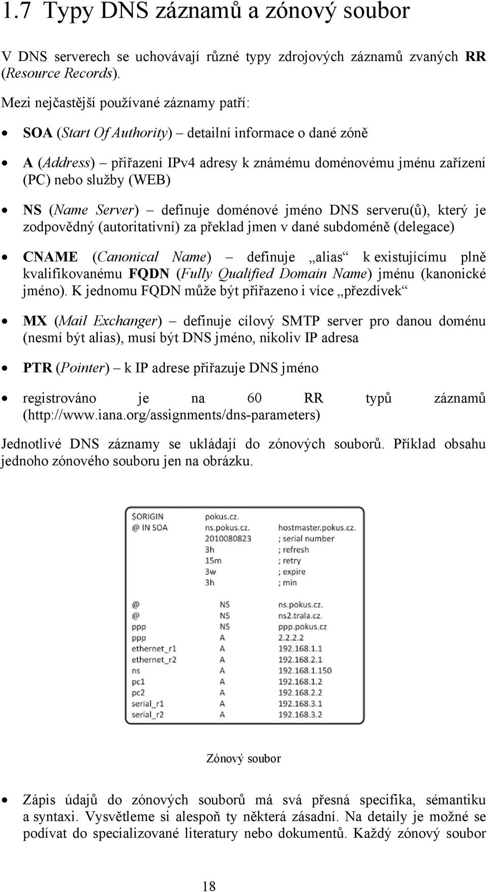 Server) definuje doménové jméno DNS serveru(ů), který je zodpovědný (autoritativní) za překlad jmen v dané subdoméně (delegace) CNAME (Canonical Name) definuje alias k existujícímu plně