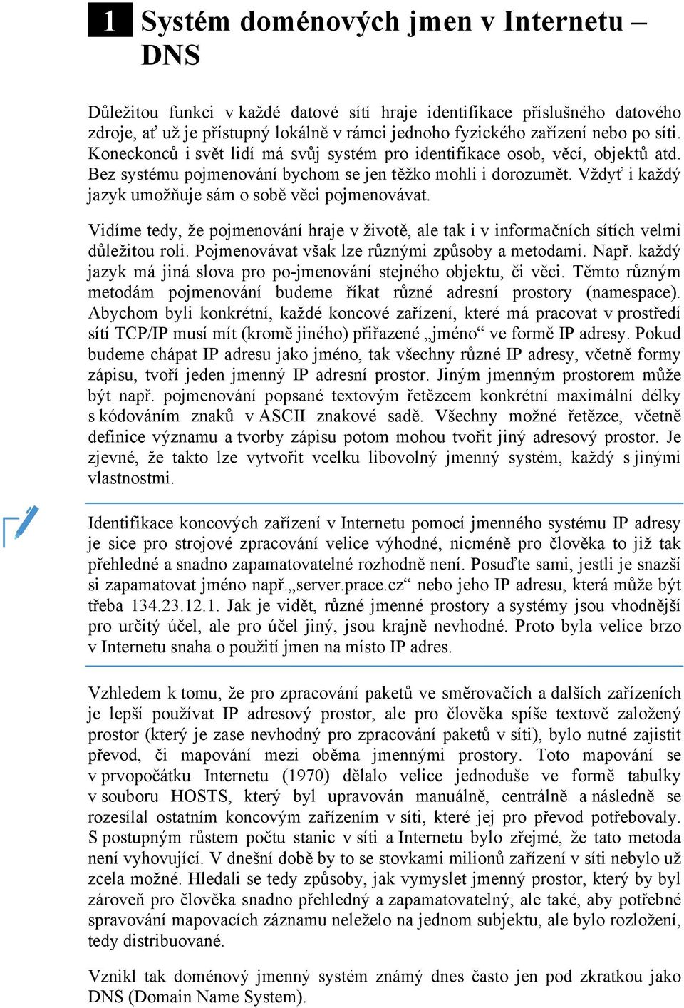 Vždyť i každý jazyk umožňuje sám o sobě věci pojmenovávat. Vidíme tedy, že pojmenování hraje v životě, ale tak i v informačních sítích velmi důležitou roli.