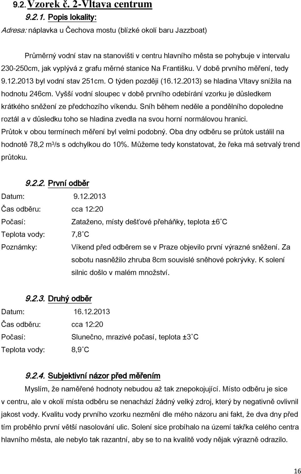 stanice Na Františku. V době prvního měření, tedy 9.12.2013 byl vodní stav 251cm. O týden později (16.12.2013) se hladina Vltavy snížila na hodnotu 246cm.